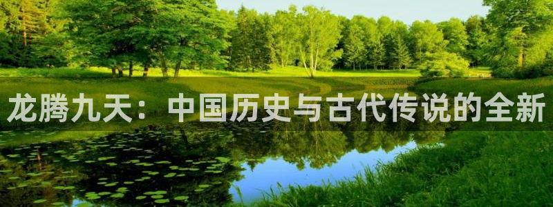 华信娱乐注册链接入口：龙腾九天：中国历史与古代传说的全新