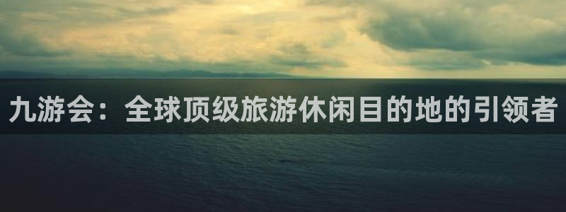 华信娱乐com：九游会：全球顶级旅游休闲目的地的引领者