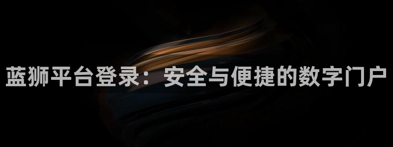 华信娱乐退款怎么退：蓝狮平台登录：安全与便捷的数字门户