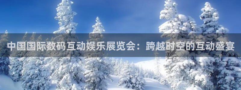 华信2娱乐入口：中国国际数码互动娱乐展览会：跨越时空的互动盛宴