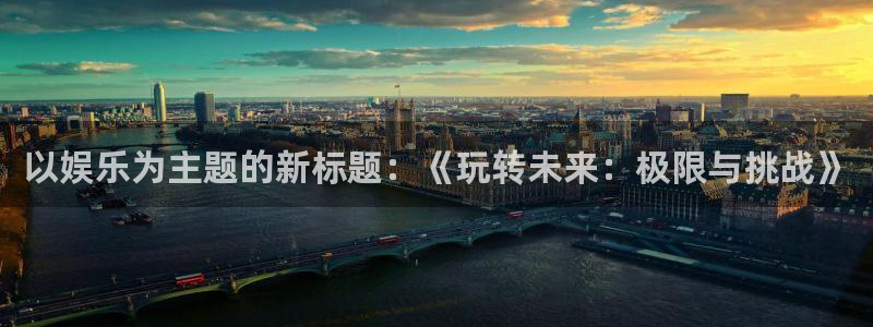 华信娱乐app官网下载苹果：以娱乐为主题的新标题：《玩转未来：极限与挑战》