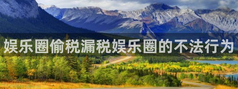 华信娱乐免费注册：娱乐圈偷税漏税娱乐圈的不法行为