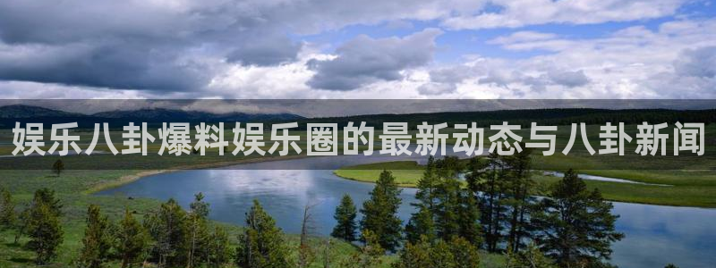 华信娱乐app 是什么：娱乐八卦爆料娱乐圈的最新动态与八卦新闻