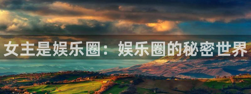 壹号app下载官网娱乐：女主是娱乐圈：娱乐圈的秘密世界