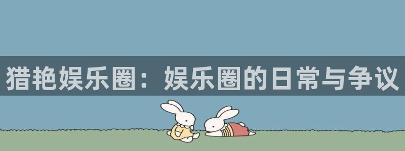 华信娱乐平台官网版最新：猎艳娱乐圈：娱乐圈的日常与争议
