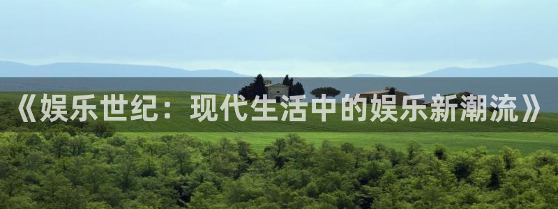 华信娱乐平台登录入口：《娱乐世纪：现代生活中的娱乐新潮流》