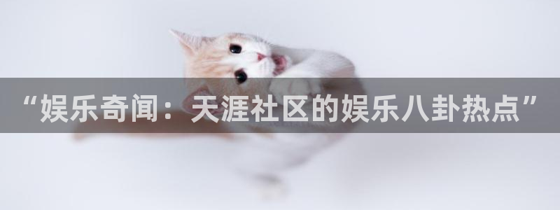 华信娱乐登录网：“娱乐奇闻：天涯社区的娱乐八卦热点”