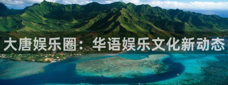 华信娱乐麻将胡了：大唐娱乐圈：华语娱乐文化新动态