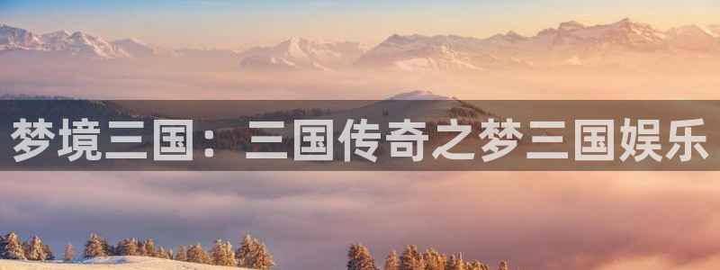 华信娱乐下载官网入口在哪：梦境三国：三国传奇之梦三国娱乐