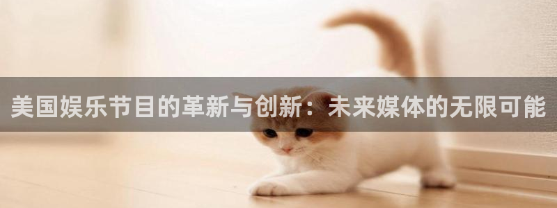 华信娱乐平台注册账号：美国娱乐节目的革新与创新：未来媒体的无限可能