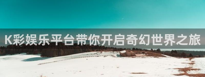 苹果版华信娱乐下载安装：K彩娱乐平台带你开启奇幻世界之旅