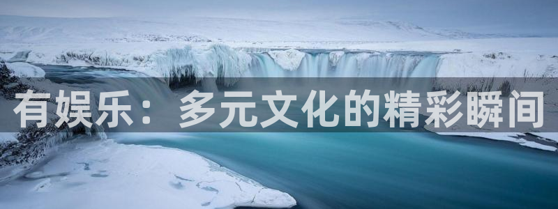 华信娱乐.ccmpc登录：有娱乐：多元文化的精彩瞬间