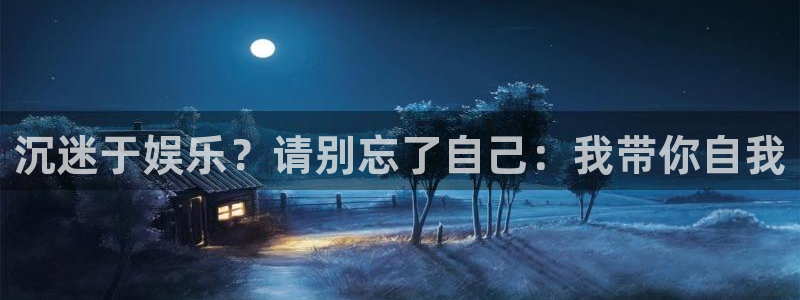 华信娱乐网站：沉迷于娱乐？请别忘了自己：我带你自我