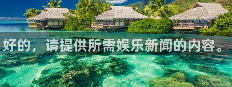 华信娱乐,apk：好的，请提供所需娱乐新闻的内容。